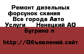 Ремонт дизельных форсунок скания HPI - Все города Авто » Услуги   . Ненецкий АО,Бугрино п.